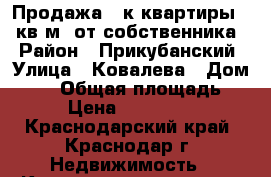 Продажа 1 к.квартиры 47 кв.м. от собственника. › Район ­ Прикубанский › Улица ­ Ковалева › Дом ­ 22 › Общая площадь ­ 47 › Цена ­ 3 150 000 - Краснодарский край, Краснодар г. Недвижимость » Квартиры продажа   . Краснодарский край,Краснодар г.